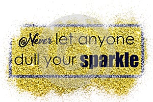 Never let anyone dull your sparkle-phrase
