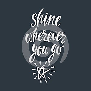 Shine wherever you go. Inspirational quote