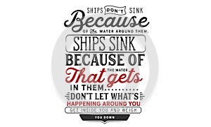 Ships don`t sink because of the water around them. ships sink