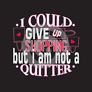 Shopping Quotes and Slogan good for T-Shirt. I Could Give Up Shopping But I Am Not a Quitter