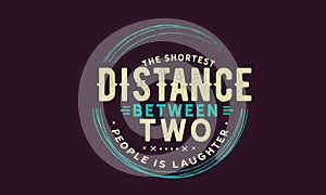 The shortest distance between two people is laughter