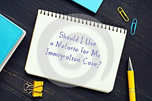Should I Use a Notario for My Immigration Case? phrase on the piece of paper photo