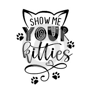 Show me your kitties - funny quote design. photo