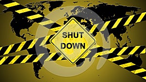 SHUT DOWN lettering on a warning sign with warning tapes striped in black and yellow against a black world map