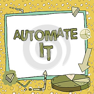 Sign displaying Automate It. Concept meaning convert process or facility to be operated automatic equipment.