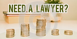 Sign displaying Need A Lawyerquestion. Conceptual photo Looking for legal advice or preparing legal documents Coins Pile