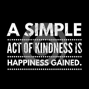 A simple act of kindness is happiness gained.