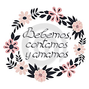 Sing, drink, love, in Spanish. Bebemos, contamos y amamos . Motivational phrase. Vector illustration photo