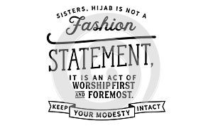 Sisters, hijab is not a fashion statement, it is an act of worship first and foremost