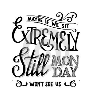 We sit extremly still monday wont see us lettering qoute