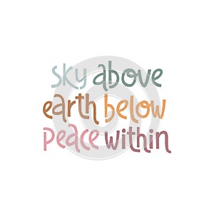 Sky above, earth below, peace within. Handwritten lettering positive self-talk inspirational quote.