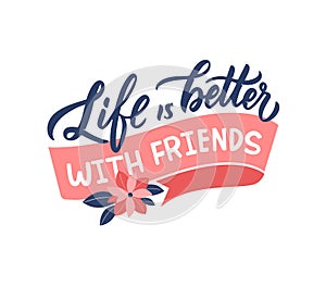 The slogan, life is better with friends is good for friendship day