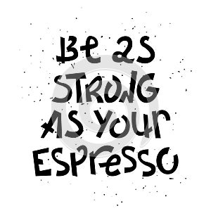 Sloppy coffee lettering - Be as strong as your espresso. Creative phrase