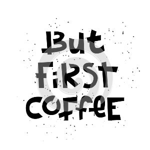 Sloppy coffee lettering - But first coffee. Creative monochrome phrase