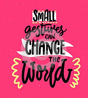 Small gestures can change the world. Motivational quote about kindness. Positive inspirational saying for posters and