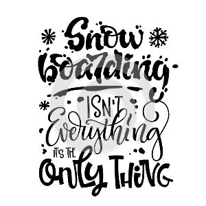 Snowboarding isn`t Everything it`s the Only Thing quote. White hand drawn Snowboarding lettering logo phrase