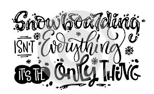 Snowboarding isn`t Everything it`s the Only Thing quote. White hand drawn Snowboarding lettering logo phrase