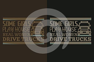 Some Girls Play House Real Woman Drive Trucks, Truck Shirt, Truck Driver Shirt