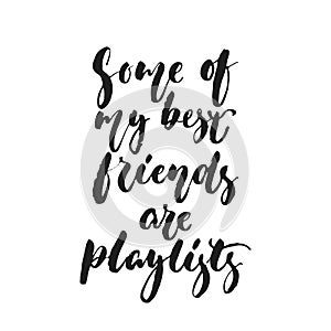 Some of my best friends are playlists - hand drawn lettering quote isolated on the white background. Fun brush ink