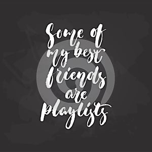 Some of my best friends are playlists - hand drawn Musical lettering phrase isolated on the black chalkboard background
