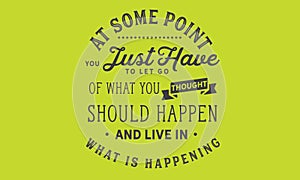 At some point you just have to let go of what you thought should happen and live in what is happening photo