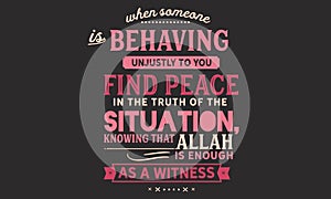 When Someone is behaving unjustly to you, find peace in the truth of the situation, knowing that Allah is enough as a witness