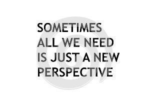 Sometimes all we need is just a new perspective.