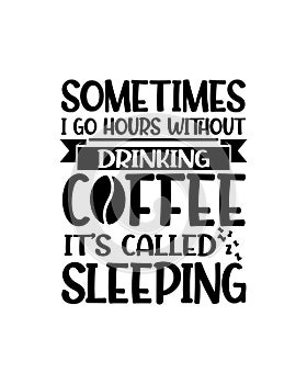 Sometimes i go hours without drinking coffee itÃ¢â¬â¢s called sleeping. Hand drawn typography poster design