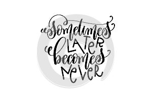 Sometimes later becomes never black and white hand lettering