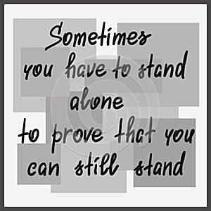 Sometimes you have to stand alone to prove that you can still stand