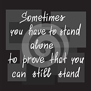 Sometimes you have to stand alone to prove that you can still stand