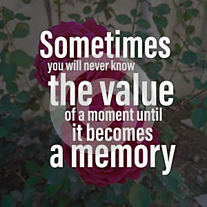 Sometimes you will never know the value of a moment until it becomes a memory. Motivational quote photo