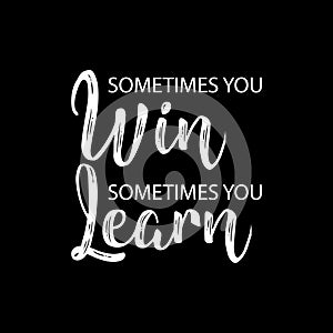 Sometimes you win sometimes you learn