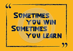 Sometimes you win sometimes you learn. Inspiring motivation quote