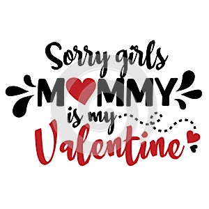 Sorry girls  mommy is my valentine. Vector typography for baby girl.