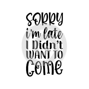 sorry i\'m late i didn\'t want to come black letter quote