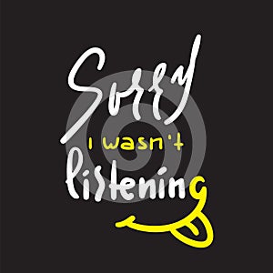 Sorry I wasn`t listening - inspire and motivational quote. Hand drawn beautiful lettering.