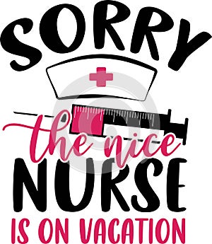 Sorry the nice nurse is on vacation - Nurse t shirts design, Vector graphic, typographic poster or t-shirt.