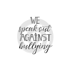 We speak out against bullying. Lettering. calligraphy vector illustration.