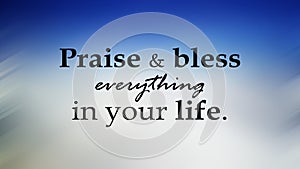 Spiritual inspirational motivational quote - Praise and bless everything in your life. On blue and white blur background.