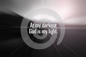 Spirituality inspirational quote - At my darkest God is my light. On monochrome black and white abstract art background.