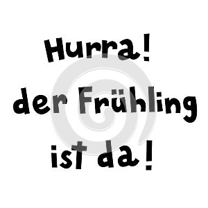 Spring lettering in German `Hurra! der FrÃ¼hling ist da!` in English means `Hooray! The Spring is here!`