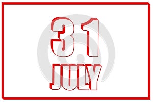 3d calendar with the date of 31July on white background with red frame. 3D text. Illustration.