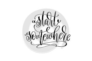 Start somewhere hand lettering inscription positive quote