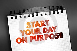 Start Your Day On Purpose text on notepad, concept background