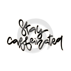 Stay caffeinated. Hand drawn lettering.