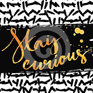 Stay curious. Golden calligraphy with ink drops