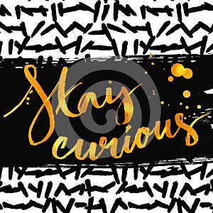 Stay curious. Golden calligraphy with ink drops. Inspirational quote expressive handwritten with brush on messy marker