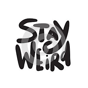 Stay weird. Funny hand lettering quote made in vector.