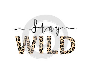 Stay Wild illustration with lettering and leopard print. Inspirational and motivating quotes for prints. Vector illustration